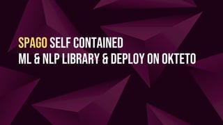 Spago Self ConTained
ML & NLP Library & Deploy on Okteto
 