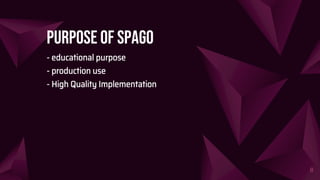 - educational purpose
- production use
- High Quality Implementation
Purpose of spago
8
 