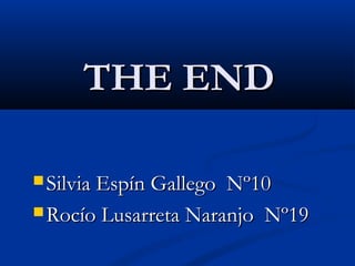 THE ENDTHE END
 Silvia Espín Gallego Nº10Silvia Espín Gallego Nº10
 Rocío Lusarreta Naranjo Nº19Rocío Lusarreta Naranjo Nº19
 
