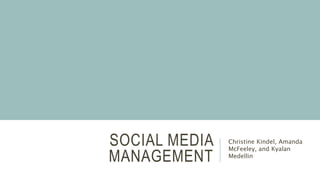 SOCIAL MEDIA
MANAGEMENT
Christine Kindel, Amanda
McFeeley, and Kyalan
Medellin
 