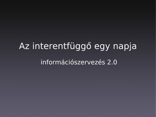 Az interentfüggő egy napja
    információszervezés 2.0
 
