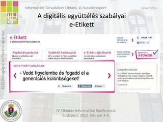 Lévai Dóra

A digitális együttélés szabályai
             e-Etikett




      IV. Oktatás-Informatikai Konferencia
          Budapest, 2012. február 3-4.
 