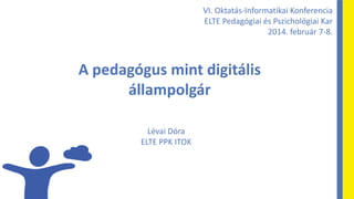VI. Oktatás-Informatikai Konferencia
ELTE Pedagógiai és Pszichológiai Kar
2014. február 7-8.

A pedagógus mint digitális
á...