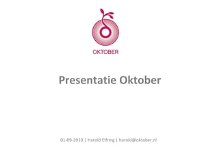 Presentatie Oktober  01-09-2010 | Harold Elfring | harold@oktober.nl 