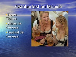 Oktoberfest en MúnichOktoberfest en Múnich
•TrajesTrajes
TípicosTípicos
•Jarras deJarras de
CervezaCerveza
•Festival deFestival de
CervezaCerveza
 