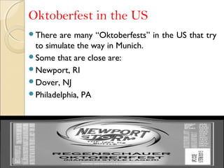 Oktoberfest in the US
There are many “Oktoberfests” in the US that try
to simulate the way in Munich.
Some that are close are:
Newport, RI
Dover, NJ
Philadelphia, PA
 