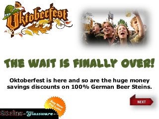 The wait is finally over!
Oktoberfest is here and so are the huge money
savings discounts on 100% German Beer Steins.
 
