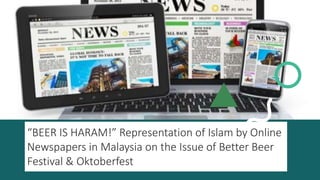 “BEER IS HARAM!” Representation of Islam by Online
Newspapers in Malaysia on the Issue of Better Beer
Festival & Oktoberfest
 
