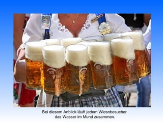 Bei diesem Anblick läuft jedem Wiesnbesucher
       das Wasser im Mund zusammen.
 