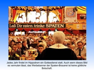 Jedes Jahr findet im Hippodrom ein Gottesdienst statt. Auch wenn dieses Bild
 es vermuten lässt, das Werbebanner der Spaten-Brauerei ist keine göttliche
                                Botschaft.
 
