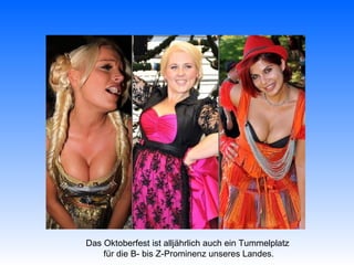 Das Oktoberfest ist alljährlich auch ein Tummelplatz
    für die B- bis Z-Prominenz unseres Landes.
 