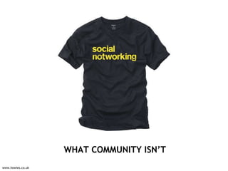 WHAT COMMUNITY ISN’T www.howies.co.uk 
