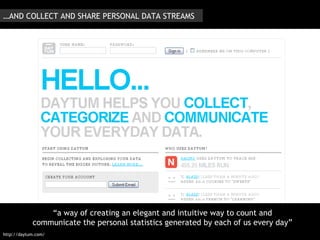 “ a way of creating an elegant and intuitive way to count and communicate the personal statistics generated by each of us every day” http://daytum.com/ … AND COLLECT AND SHARE PERSONAL DATA STREAMS 
