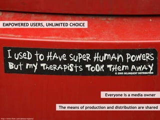 EMPOWERED USERS, UNLIMITED CHOICE Everyone is a media owner http://www.flickr.com/photos/esparta/ The means of production and distribution are shared 
