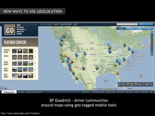 http://www.nationofgo.com/#/explore BF Goodrich - driver communities around maps using geo-tagged mobile tools NEW WAYS TO...