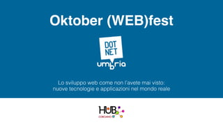 Oktober (WEB)fest
Lo sviluppo web come non l’avete mai visto:
nuove tecnologie e applicazioni nel mondo reale
 