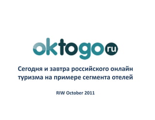 Сегодня и завтра российского онлайн
туризма на примере сегмента отелей

           RIW October 2011
 