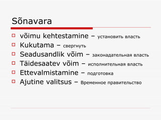 S õnavara võimu kehtestami n e  –  установить власть Kukutama –  свергнуть Seadusandlik v õim –  законадательная власть Täidesaatev võim –   исполнительная власть Ettevalmistamine  –  подготовка Ajutine valitsus –  Временное правительство 