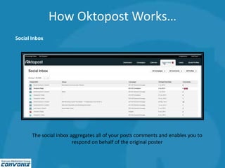 How Oktopost Works…
Social Inbox
The social inbox aggregates all of your posts comments and enables you to
respond on behalf of the original poster
 
