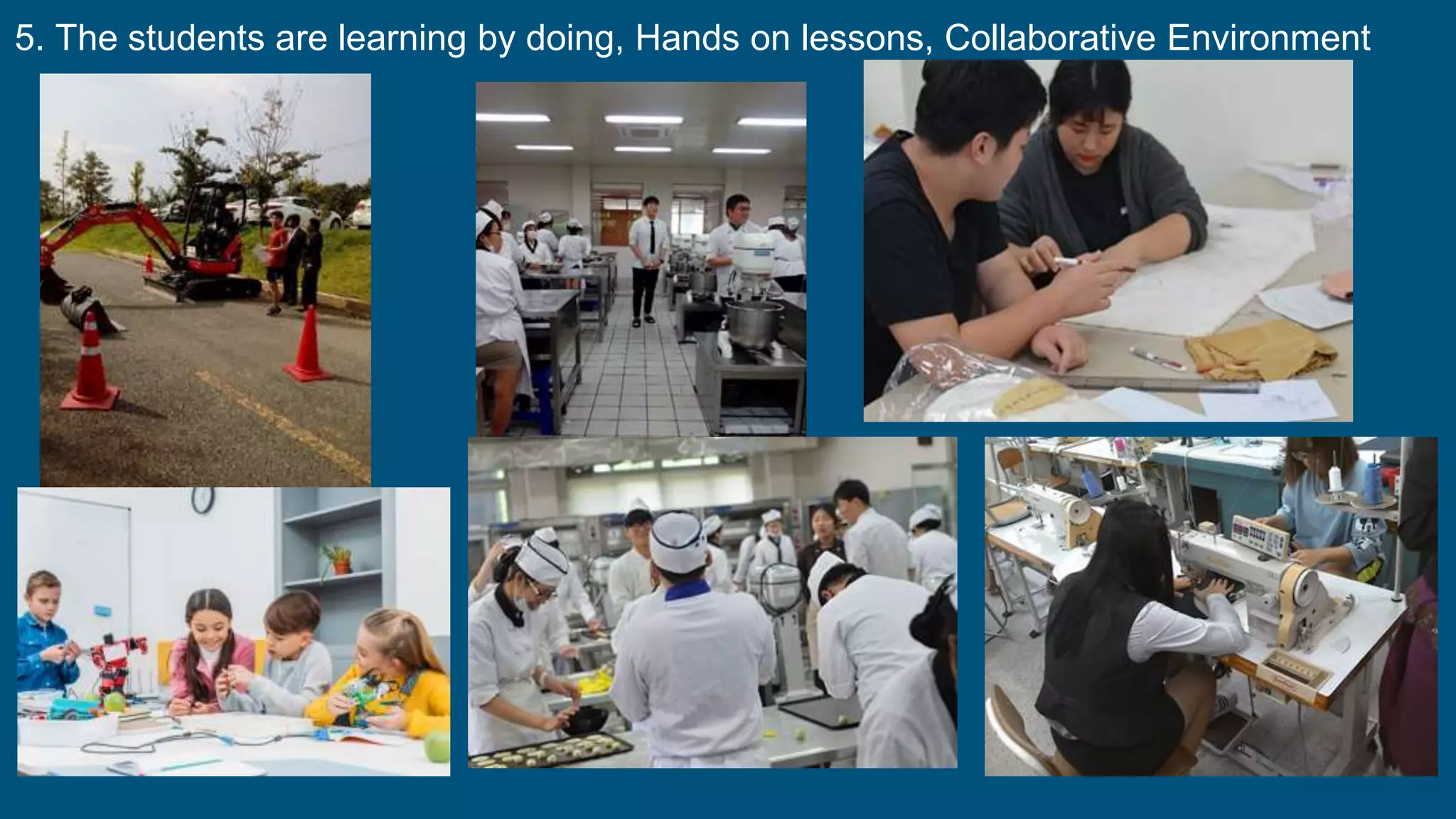 5. The students are learning by doing, Hands on lessons, Collaborative Environment
 