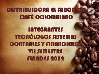 DISTRIBUIDORA EL SABOR DEL
    CAFÉ COLOMBIANO

     INTEGRANTES
 TECNÓLOGOS SISTEMAS
CONTABLES Y FINANCIEROS
     VII SEMESTRE
    FLANDES 2012
 