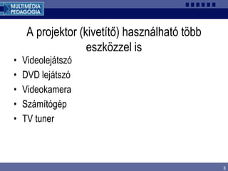 3
A projektor (kivetítő) használható több
eszközzel is
• Videolejátszó
• DVD lejátszó
• Videokamera
• Számítógép
• TV tuner
 