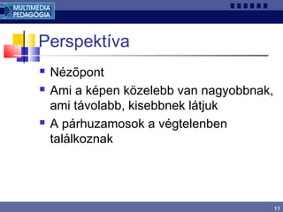 11
Perspektíva
 Nézőpont
 Ami a képen közelebb van nagyobbnak,
ami távolabb, kisebbnek látjuk
 A párhuzamosok a végtelenben
találkoznak
 
