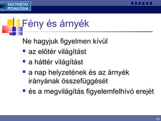 13
Fény és árnyék
Ne hagyjuk figyelmen kívül
 az előtér világítást
 a háttér világítást
 a nap helyzetének és az árnyék
irányának összefüggését
 és a megvilágítás figyelemfelhívó erejét
 