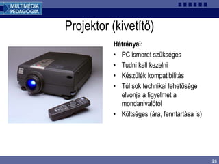 26
Projektor (kivetítő)
Hátrányai:
• PC ismeret szükséges
• Tudni kell kezelni
• Készülék kompatibilitás
• Túl sok technikai lehetősége
elvonja a figyelmet a
mondanivalótól
• Költséges (ára, fenntartása is)
 