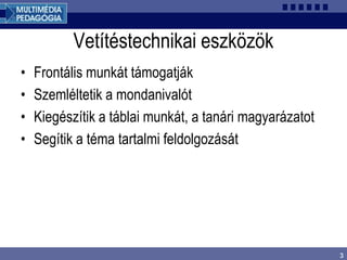 3
Vetítéstechnikai eszközök
• Frontális munkát támogatják
• Szemléltetik a mondanivalót
• Kiegészítik a táblai munkát, a tanári magyarázatot
• Segítik a téma tartalmi feldolgozását
 