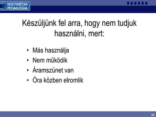 30
Készüljünk fel arra, hogy nem tudjuk
használni, mert:
• Más használja
• Nem működik
• Áramszünet van
• Óra közben elromlik
 