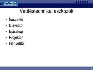 4
Vetítéstechnikai eszközök
• Írásvetítő
• Diavetítő
• Episzkóp
• Projektor
• Filmvetítő
 
