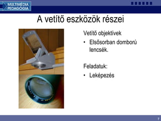7
A vetítő eszközök részei
Vetítő objektívek
• Elsősorban domború
lencsék.
Feladatuk:
• Leképezés
 