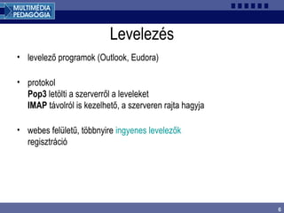 6
Levelezés
• levelező programok (Outlook, Eudora)
• protokol
Pop3 letölti a szerverről a leveleket
IMAP távolról is kezelhető, a szerveren rajta hagyja
• webes felületű, többnyire ingyenes levelezők
regisztráció
 