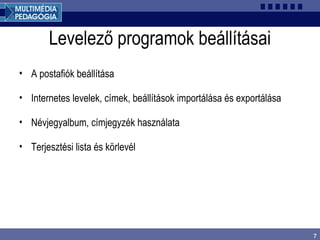 7
Levelező programok beállításai
• A postafiók beállítása
• Internetes levelek, címek, beállítások importálása és exportálása
• Névjegyalbum, címjegyzék használata
• Terjesztési lista és körlevél
 