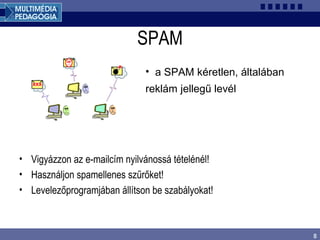8
SPAM
• Vigyázzon az e-mailcím nyilvánossá tételénél!
• Használjon spamellenes szűrőket!
• Levelezőprogramjában állítson be szabályokat!
• a SPAM kéretlen, általában
reklám jellegű levél
 
