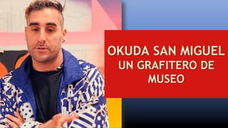 OKUDA SAN MIGUEL
UN GRAFITERO DE
MUSEO
 