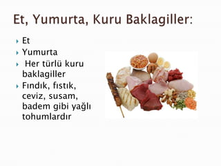    Et
   Yumurta
    Her türlü kuru
    baklagiller
   Fındık, fıstık,
    ceviz, susam,
    badem gibi yağlı
    tohumlardır
 