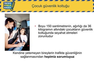 Çocuk güvenlik koltuğu

• Boyu 150 santimetrenin, ağırlığı da 36
kilogramın altındaki çocukların güvenlik
koltuğunda seyahat etmeleri
zorunludur

Kendine yetemeyen bireylerin trafikte güvenliğinin
sağlanmasından hepimiz sorumluyuz

 