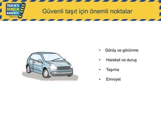 Güvenli taşıt için önemli noktalar

•

Görüş ve görünme

•

Hareket ve duruş

•

Taşıma

•

Emniyet

 