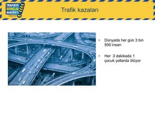 Trafik kazaları

•

Dünyada her gün 3 bin
500 insan

•

Her 3 dakikada 1
çocuk yollarda ölüyor

 