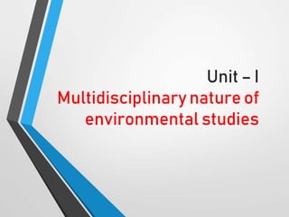 Unit – I
Multidisciplinary nature of
environmental studies
 