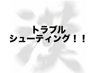 トラブル
シューティング！！
 