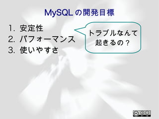 MySQL の開発目標
1. 安定性
             トラブルなんて
2. パフォーマンス    起きるの？
3. 使いやすさ
 