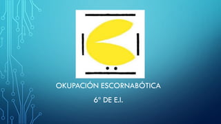 OKUPACIÓN ESCORNABÓTICA
6º DE E.I.
 