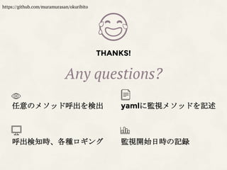THANKS!
Any questions?
😂
任意のメソッド呼出を検出 yamlに監視メソッドを記述
呼出検知時、各種ロギング 監視開始日時の記録
https://github.com/muramurasan/okuribito
 