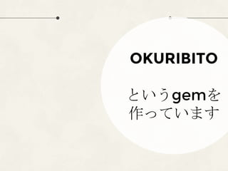 OKURIBITO
というgemを
作っています
 