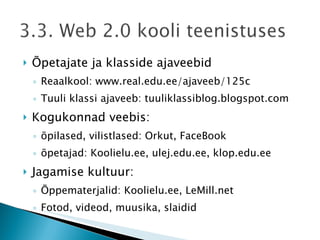 Õpetajate ja klasside ajaveebid Reaalkool: www.real.edu.ee/ajaveeb/125c Tuuli klassi ajaveeb: tuuliklassiblog.blogspot.com Kogukonnad veebis:  õpilased, vilistlased: Orkut, FaceBook õpetajad: Koolielu.ee, ulej.edu.ee, klop.edu.ee Jagamise kultuur:  Õppematerjalid: Koolielu.ee, LeMill.net Fotod, videod, muusika, slaidid 