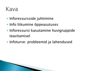 Inforessursside juhtimine Info liikumine õppeasutuses Inforessursi kasutamine huvigruppide teavitamisel Infoturve: probleemid ja lahendused 