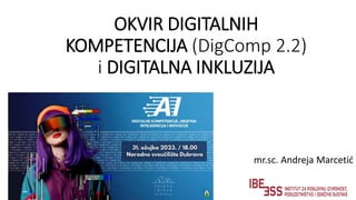 OKVIR DIGITALNIH
KOMPETENCIJA (DigComp 2.2)
i DIGITALNA INKLUZIJA
mr.sc. Andreja Marcetić
 